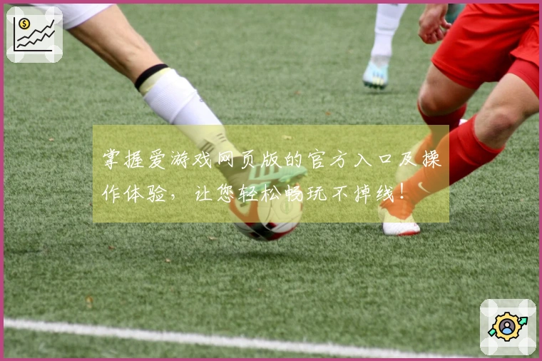 掌握爱游戏网页版的官方入口及操作体验,让您轻松畅玩不掉线!