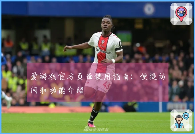 爱游戏官方页面使用指南：便捷访问和功能介绍
