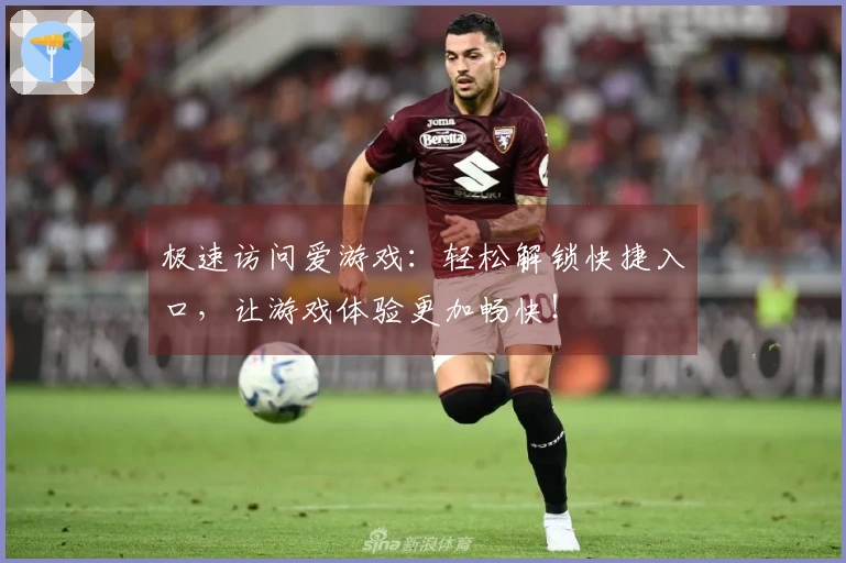 极速访问爱游戏：轻松解锁快捷入口，让游戏体验更加畅快！