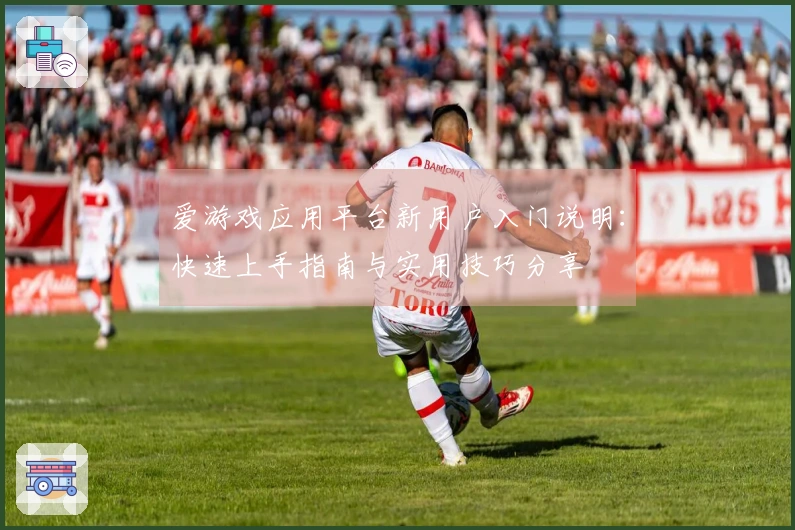 爱游戏应用平台新用户入门说明：快速上手指南与实用技巧分享