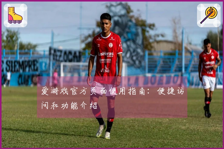 爱游戏官方页面使用指南:便捷访问和功能介绍
