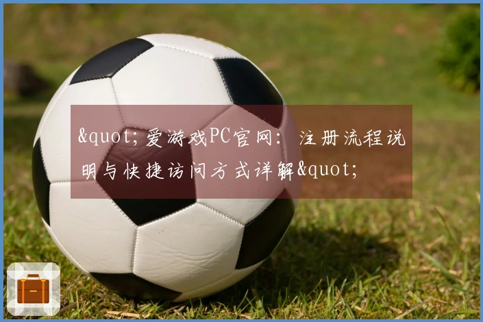 "爱游戏PC官网：注册流程说明与快捷访问方式详解"