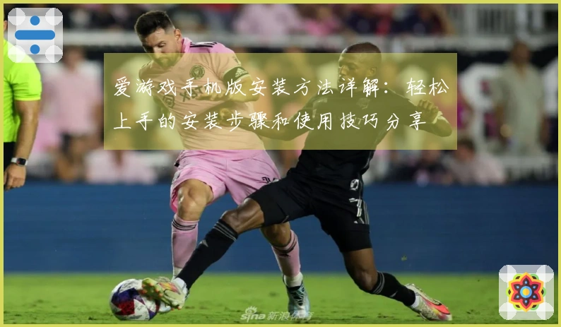 爱游戏手机版安装方法详解：轻松上手的安装步骤和使用技巧分享