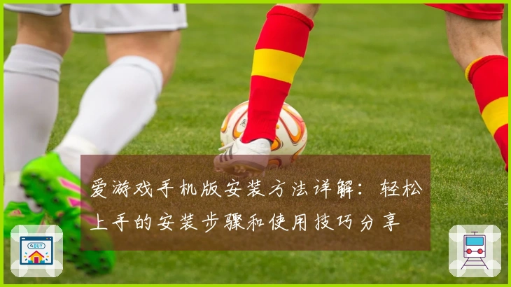 爱游戏手机版安装方法详解：轻松上手的安装步骤和使用技巧分享