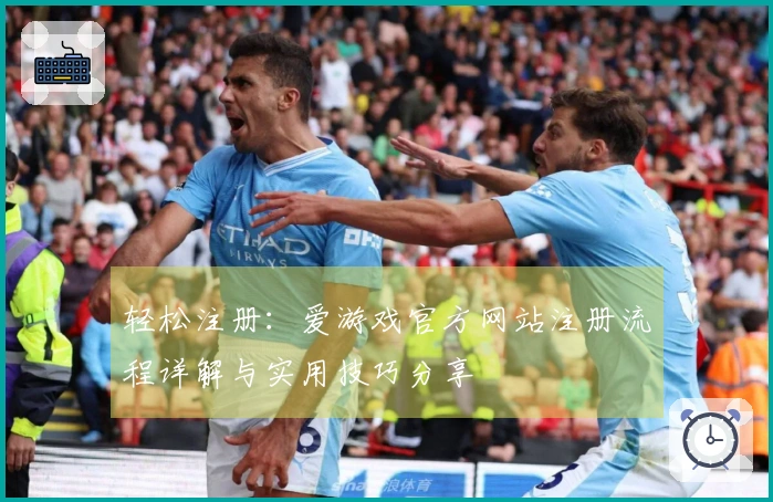 轻松注册：爱游戏官方网站注册流程详解与实用技巧分享