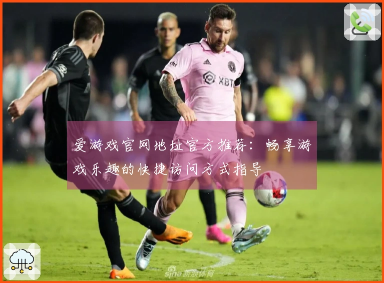 爱游戏官网地址官方推荐：畅享游戏乐趣的快捷访问方式指导