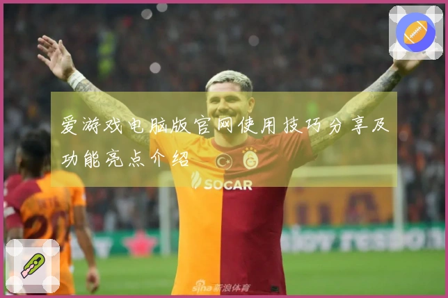 爱游戏电脑版官网使用技巧分享及功能亮点介绍