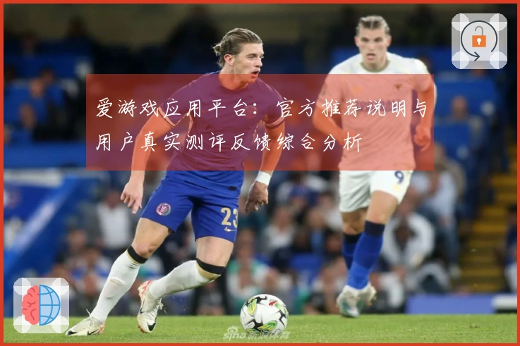 爱游戏应用平台：官方推荐说明与用户真实测评反馈综合分析