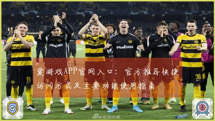 爱游戏APP官网入口：官方推荐快捷访问方式及主要功能使用指南