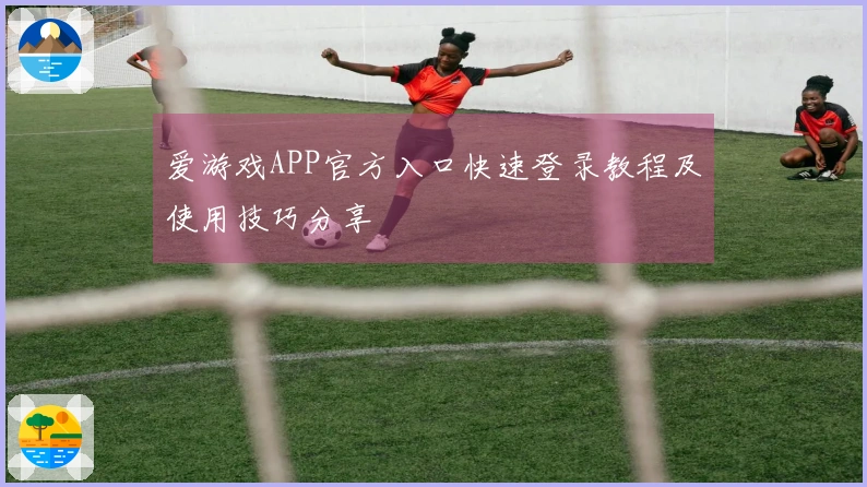 爱游戏APP官方入口快速登录教程及使用技巧分享