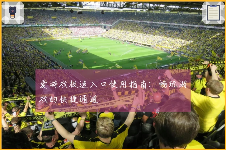 爱游戏极速入口使用指南：畅玩游戏的快捷通道